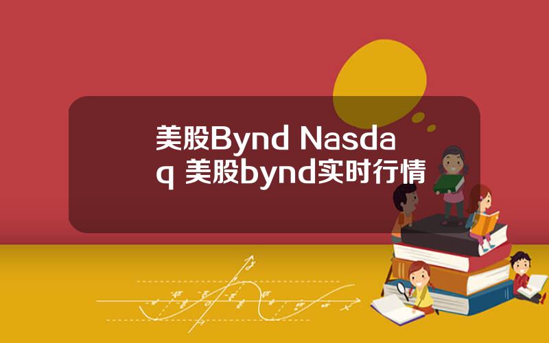 美股Bynd Nasdaq 美股bynd实时行情